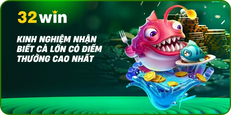 Bắn Cá Xèng 32Win – Săn Thưởng Cực Đã, Hồi Tưởng Tuổi Thơ 2 Kinh nghiệm nhận biết cá lớn có điểm thưởng cao nhất