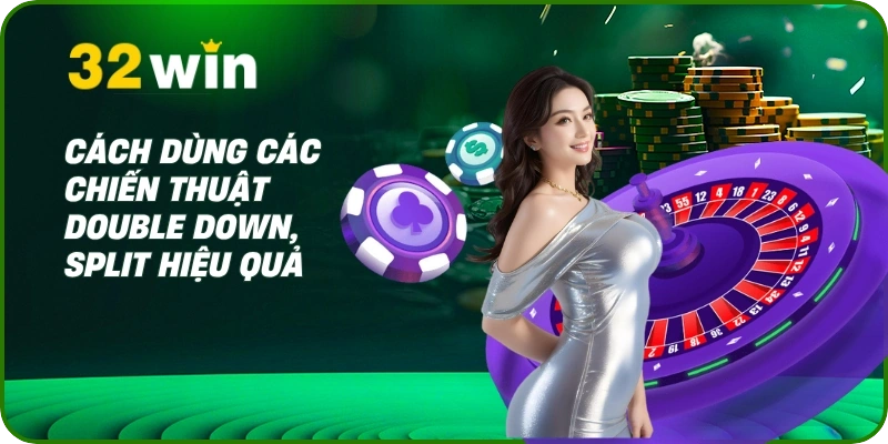 Cách chơi bài xì dách 32Win: Luật & Mẹo Thắng Lớn 2 Cách dùng các chiến thuật Double Down, Split hiệu quả